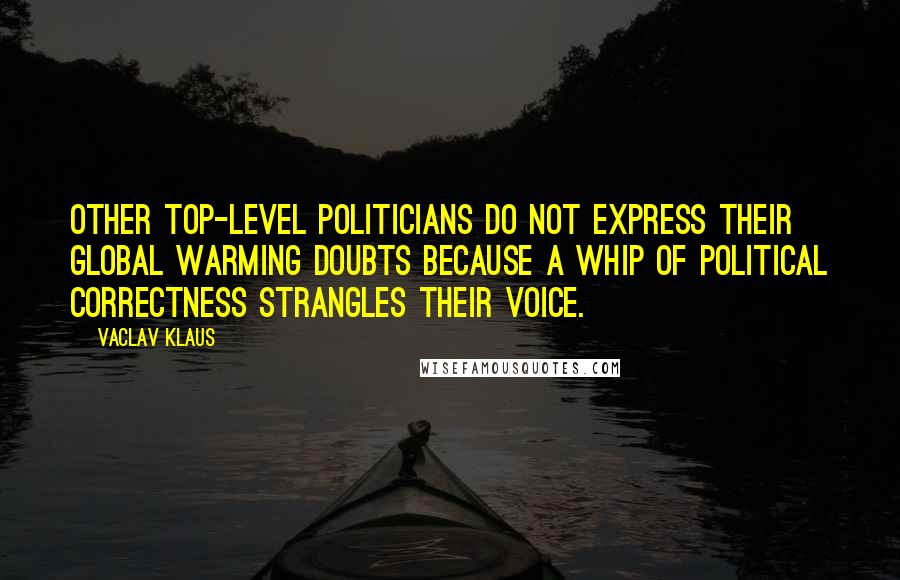 Vaclav Klaus quotes: Other top-level politicians do not express their global warming doubts because a whip of political correctness strangles their voice. Vaclav Klaus quotes: Other top-level politicians do not express their global warming doubts because a whip of political correctness strangles their voice.