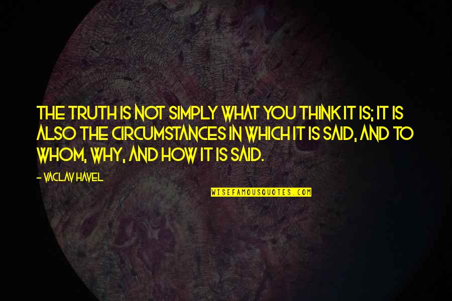 Vaclav Quotes By Vaclav Havel: The truth is not simply what you think