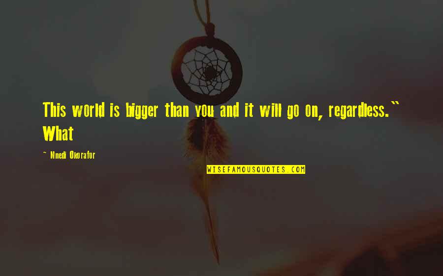 Vaclovas Aliulis Quotes By Nnedi Okorafor: This world is bigger than you and it Vaclovas Aliulis Quotes By Nnedi Okorafor: This world is bigger than you and it