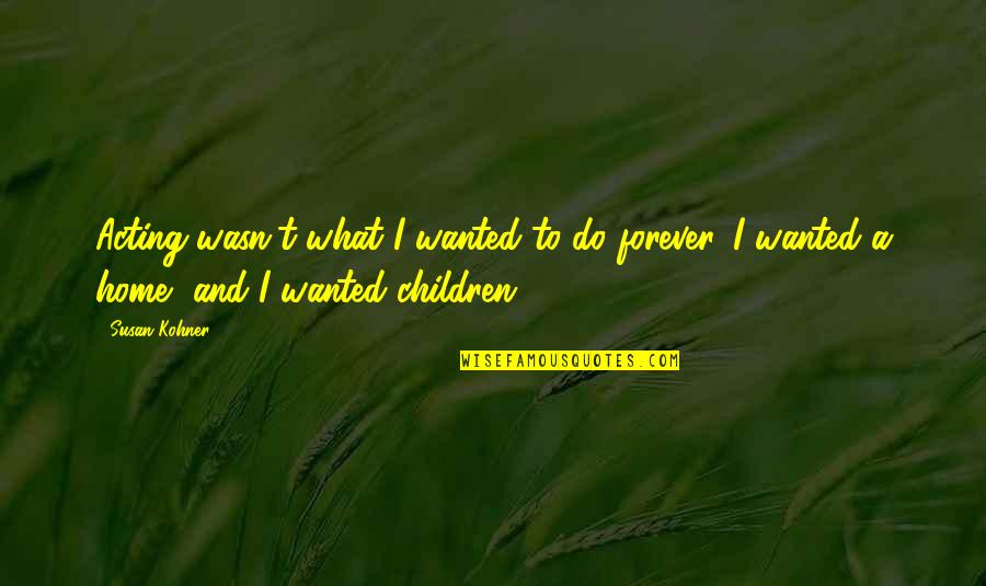 Vacos Psi Quotes By Susan Kohner: Acting wasn't what I wanted to do forever.