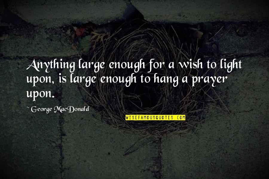 Vacum Quotes By George MacDonald: Anything large enough for a wish to light