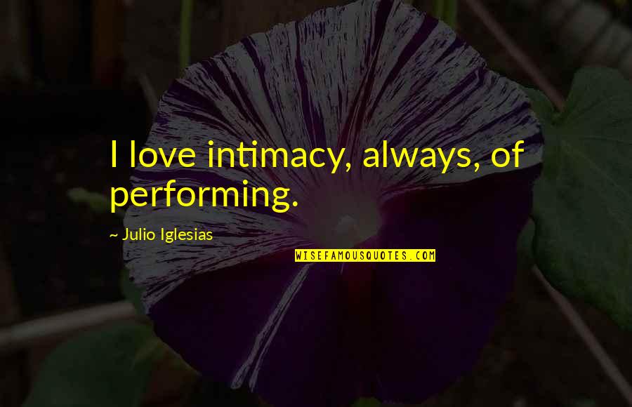 Vacum Quotes By Julio Iglesias: I love intimacy, always, of performing.
