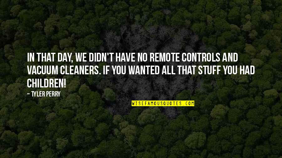Vacuum Cleaners Quotes By Tyler Perry: In that day, we didn't have no remote