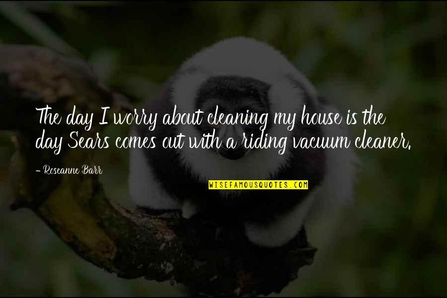 Vacuum Cleaning Quotes By Roseanne Barr: The day I worry about cleaning my house
