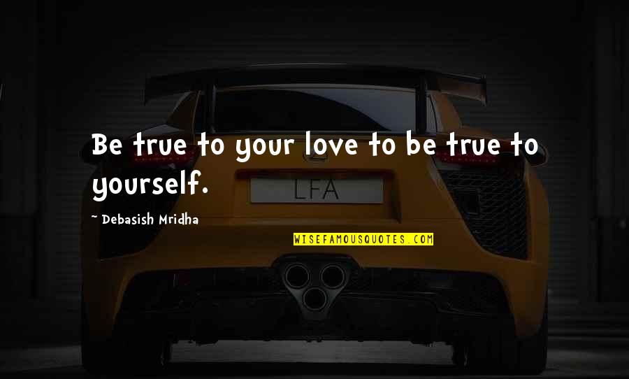 Vadakan Selfie Quotes By Debasish Mridha: Be true to your love to be true