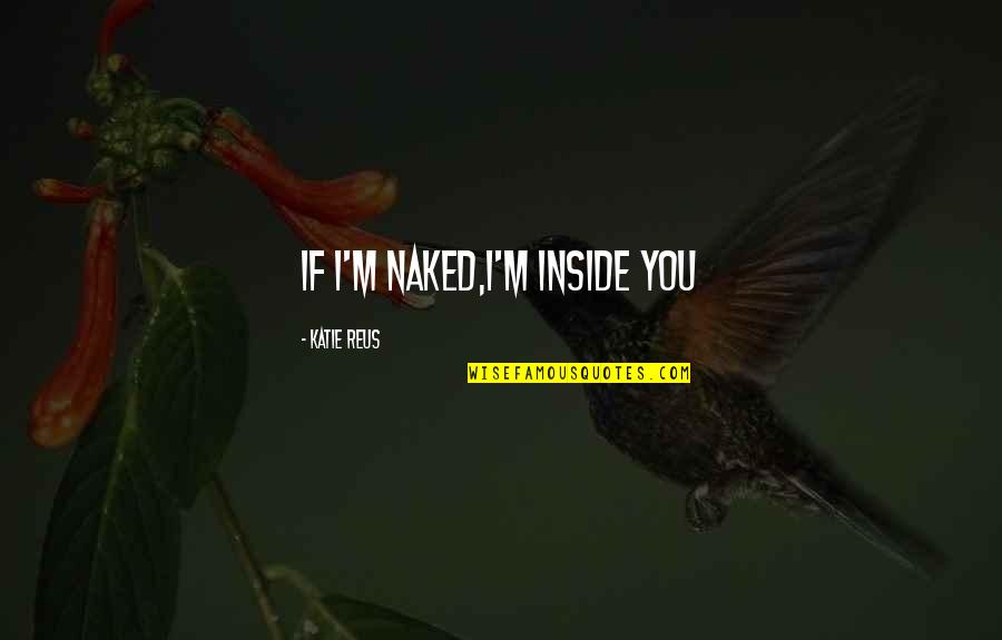 Vadakkan Veeragatha Quotes By Katie Reus: If I'm naked,I'm inside you