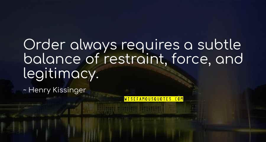 Vadalism Quotes By Henry Kissinger: Order always requires a subtle balance of restraint,