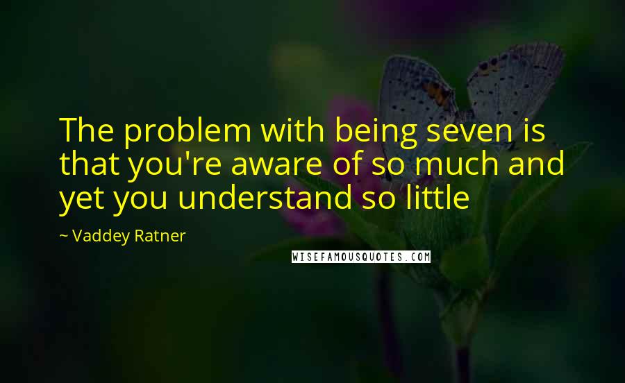 Vaddey Ratner quotes: The problem with being seven is that you're aware of so much and yet you understand so little