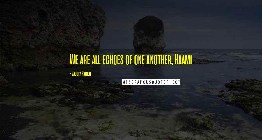 Vaddey Ratner quotes: We are all echoes of one another, Raami