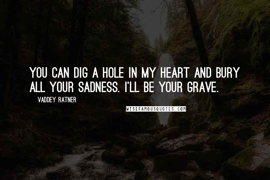 Vaddey Ratner quotes: You can dig a hole in my heart and bury all your sadness. I'll be your grave.