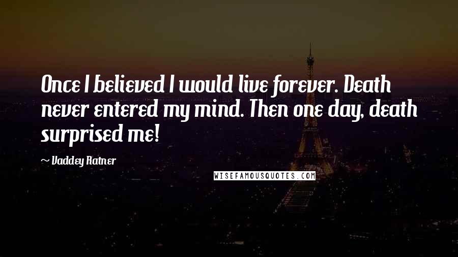 Vaddey Ratner quotes: Once I believed I would live forever. Death never entered my mind. Then one day, death surprised me!