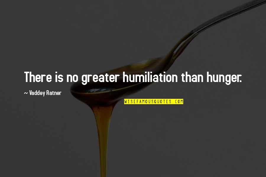 Vaddey Ratner Quotes By Vaddey Ratner: There is no greater humiliation than hunger.