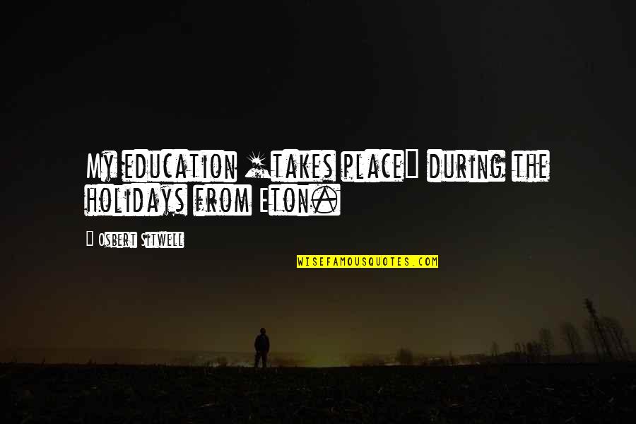 Vade Quotes By Osbert Sitwell: My education [takes place] during the holidays from