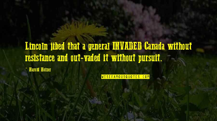 Vaded Quotes By Harold Holzer: Lincoln jibed that a general INVADED Canada without Vaded Quotes By Harold Holzer: Lincoln jibed that a general INVADED Canada without