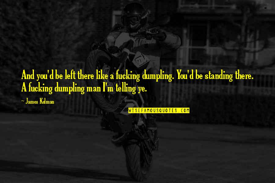 Vadhaiyan Quotes By James Kelman: And you'd be left there like a fucking Vadhaiyan Quotes By James Kelman: And you'd be left there like a fucking