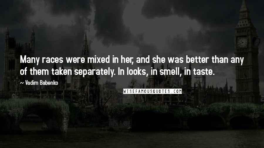 Vadim Babenko quotes: Many races were mixed in her, and she was better than any of them taken separately. In looks, in smell, in taste.