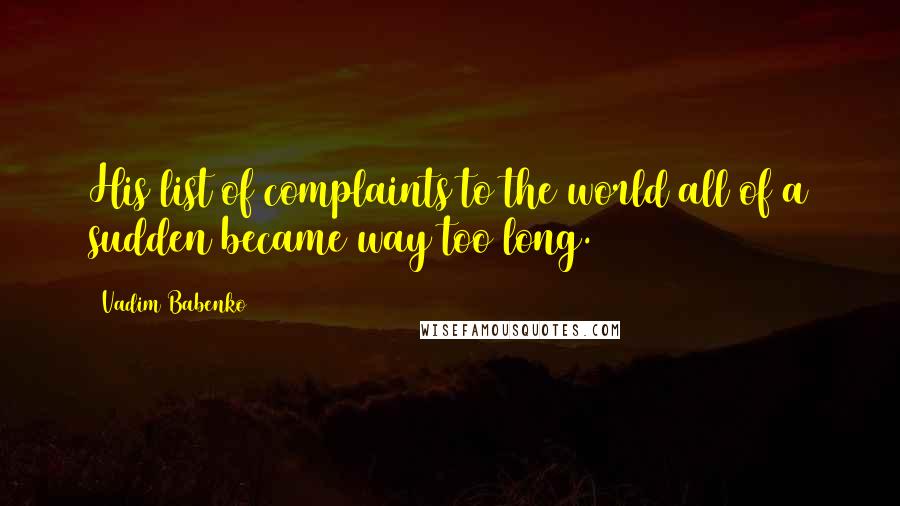 Vadim Babenko quotes: His list of complaints to the world all of a sudden became way too long.