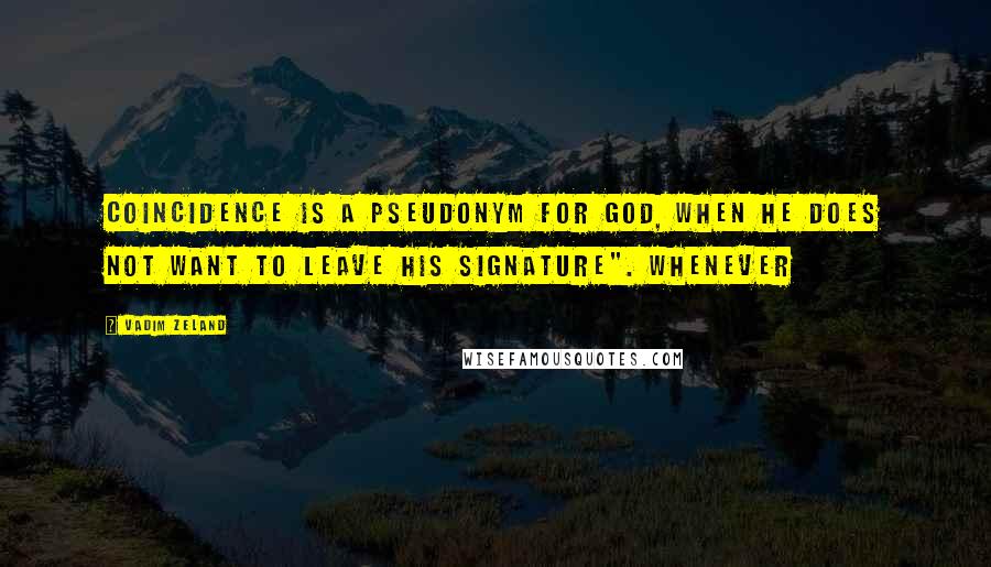 Vadim Zeland quotes: Coincidence is a pseudonym for God, when he does not want to leave his signature". Whenever