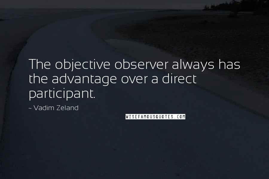 Vadim Zeland quotes: The objective observer always has the advantage over a direct participant.