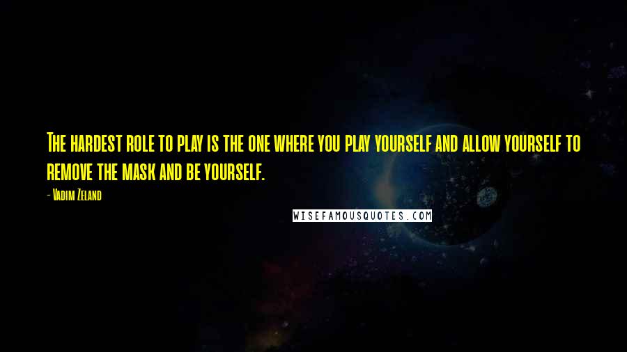 Vadim Zeland quotes: The hardest role to play is the one where you play yourself and allow yourself to remove the mask and be yourself. Vadim Zeland quotes: The hardest role to play is the one where you play yourself and allow yourself to remove the mask and be yourself.