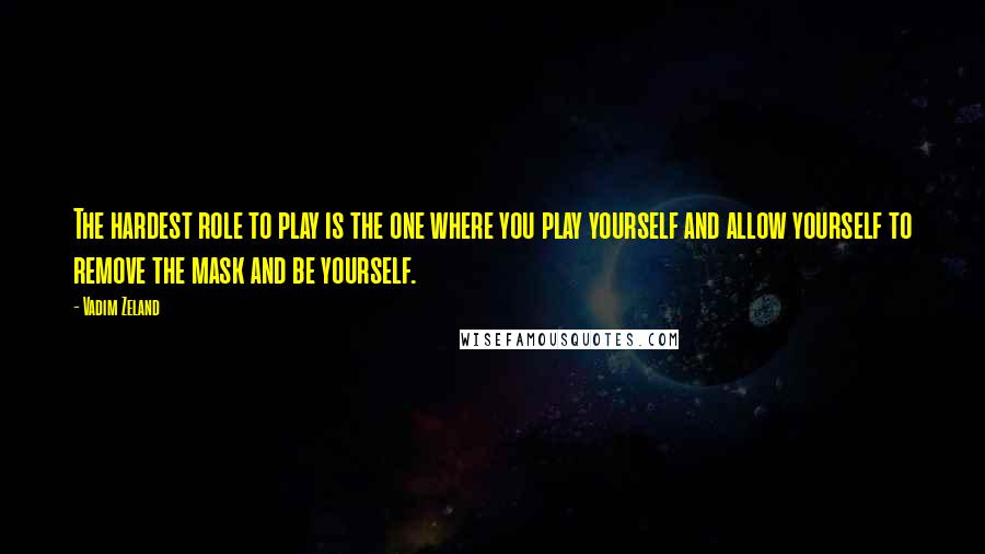 Vadim Zeland quotes: The hardest role to play is the one where you play yourself and allow yourself to remove the mask and be yourself.