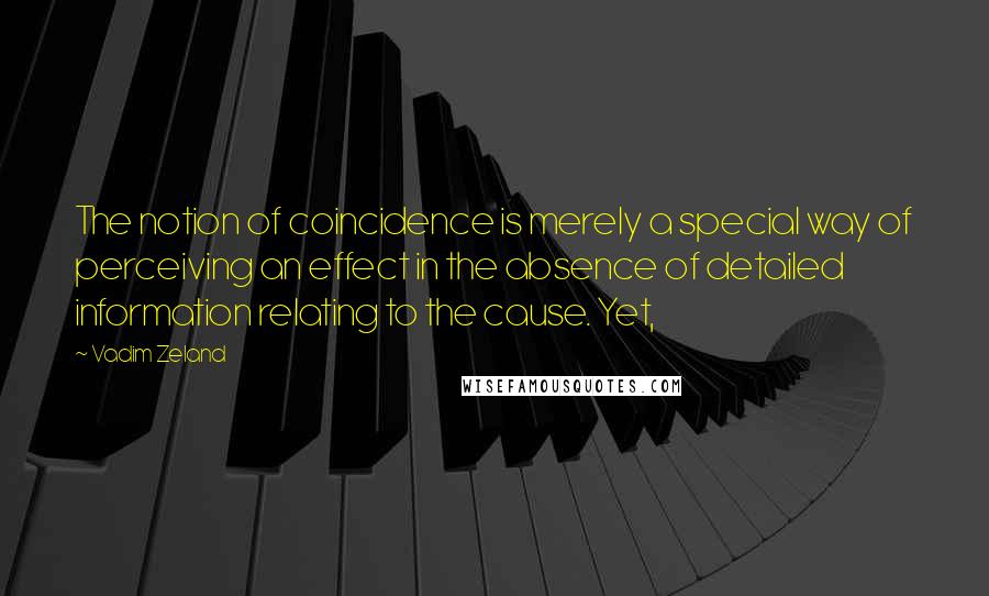 Vadim Zeland quotes: The notion of coincidence is merely a special way of perceiving an effect in the absence of detailed information relating to the cause. Yet,