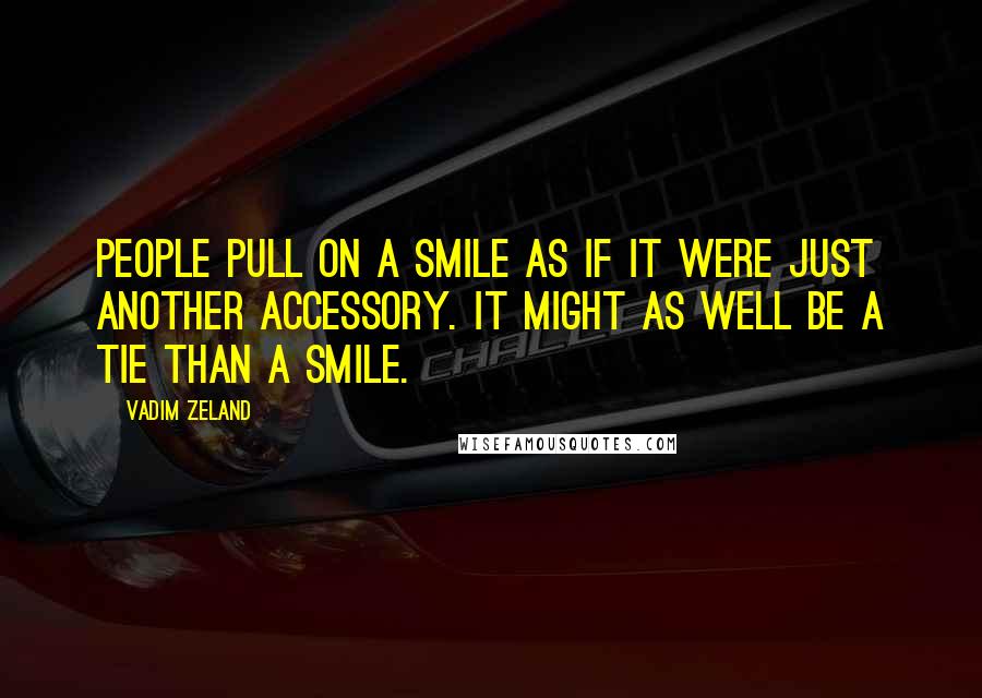 Vadim Zeland quotes: People pull on a smile as if it were just another accessory. It might as well be a tie than a smile.
