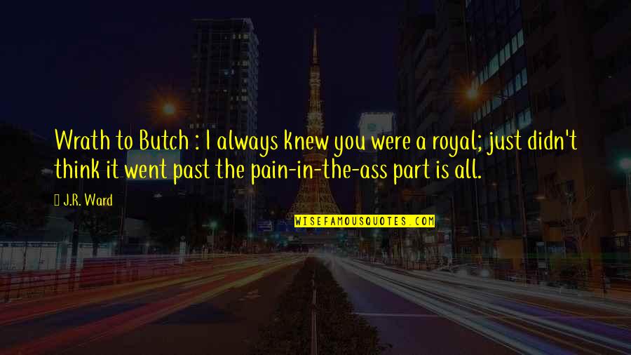 Vadodaraechallan Quotes By J.R. Ward: Wrath to Butch : I always knew you Vadodaraechallan Quotes By J.R. Ward: Wrath to Butch : I always knew you
