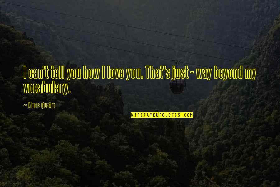 Vadul Lui Quotes By Morra Quatro: I can't tell you how I love you.