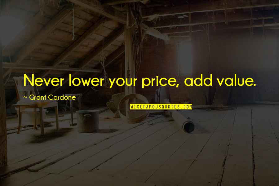 Vaelin Al Sorna Quotes By Grant Cardone: Never lower your price, add value. Vaelin Al Sorna Quotes By Grant Cardone: Never lower your price, add value.