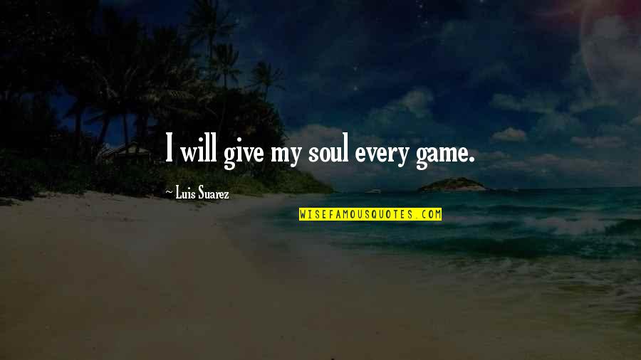 Vaerste Quotes By Luis Suarez: I will give my soul every game. Vaerste Quotes By Luis Suarez: I will give my soul every game.