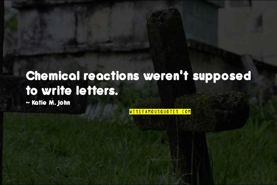 Vaes Quotes By Katie M. John: Chemical reactions weren't supposed to write letters.
