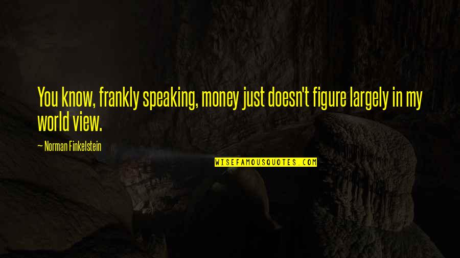 Vaeth Jack Quotes By Norman Finkelstein: You know, frankly speaking, money just doesn't figure