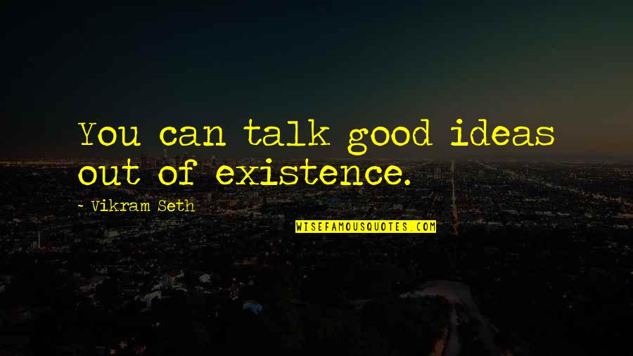 Vaeth Tanning Quotes By Vikram Seth: You can talk good ideas out of existence. Vaeth Tanning Quotes By Vikram Seth: You can talk good ideas out of existence.