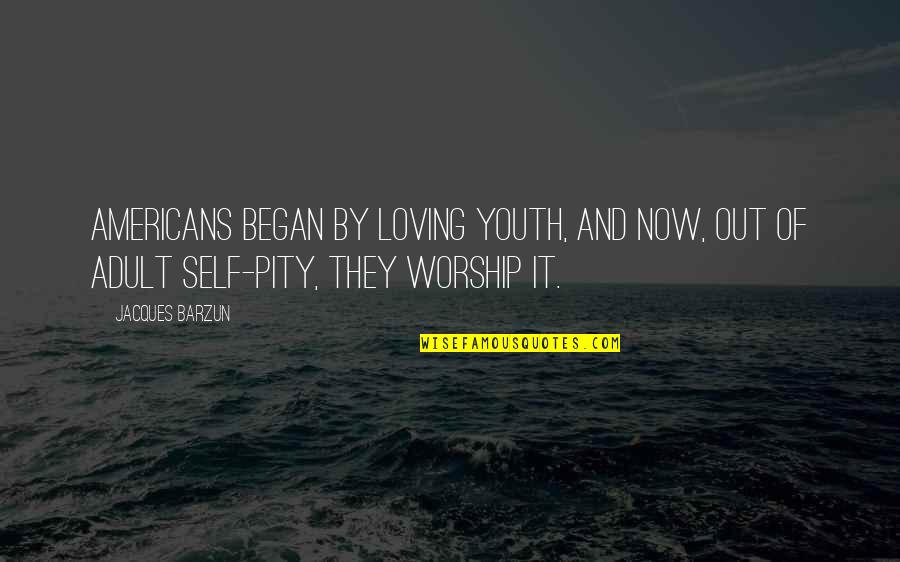 Vagabantur Quotes By Jacques Barzun: Americans began by loving youth, and now, out