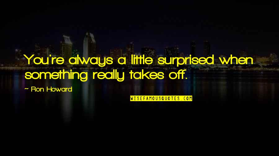 Vagabond Travel Quotes By Ron Howard: You're always a little surprised when something really
