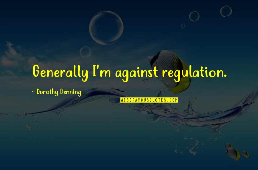 Vagambond Quotes By Dorothy Denning: Generally I'm against regulation.