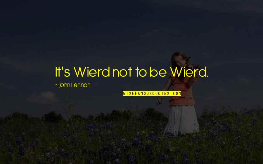 Vagaries Nerve Quotes By John Lennon: It's Wierd not to be Wierd. Vagaries Nerve Quotes By John Lennon: It's Wierd not to be Wierd.