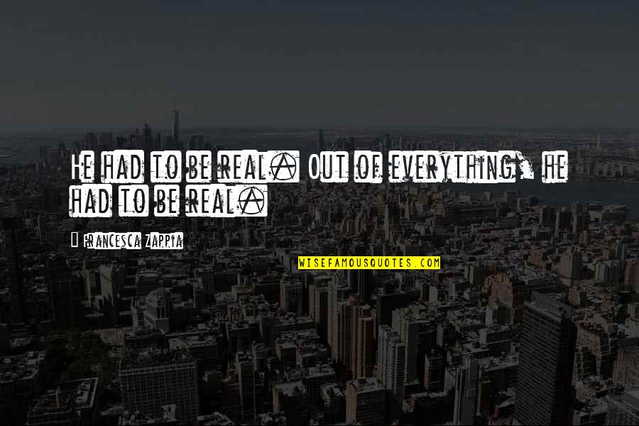 Vagary Define Quotes By Francesca Zappia: He had to be real. Out of everything, Vagary Define Quotes By Francesca Zappia: He had to be real. Out of everything,
