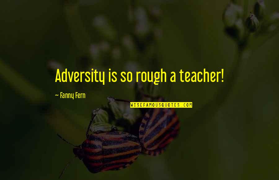 Vagenas Vergennes Quotes By Fanny Fern: Adversity is so rough a teacher!