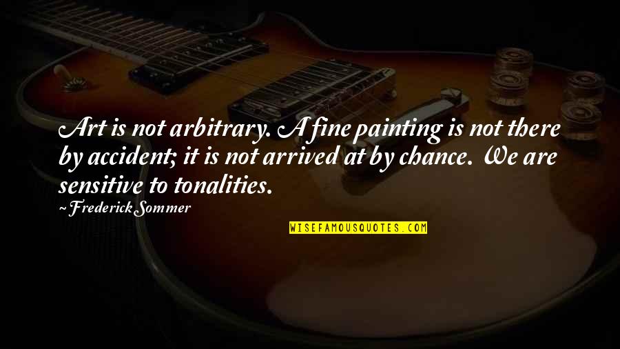 Vaggie Quotes By Frederick Sommer: Art is not arbitrary. A fine painting is