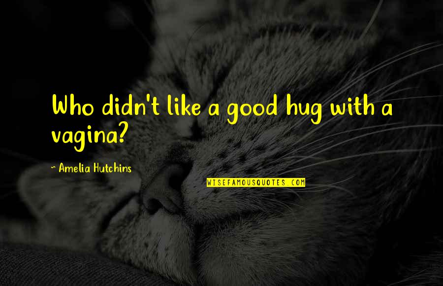 Vagina Quotes By Amelia Hutchins: Who didn't like a good hug with a