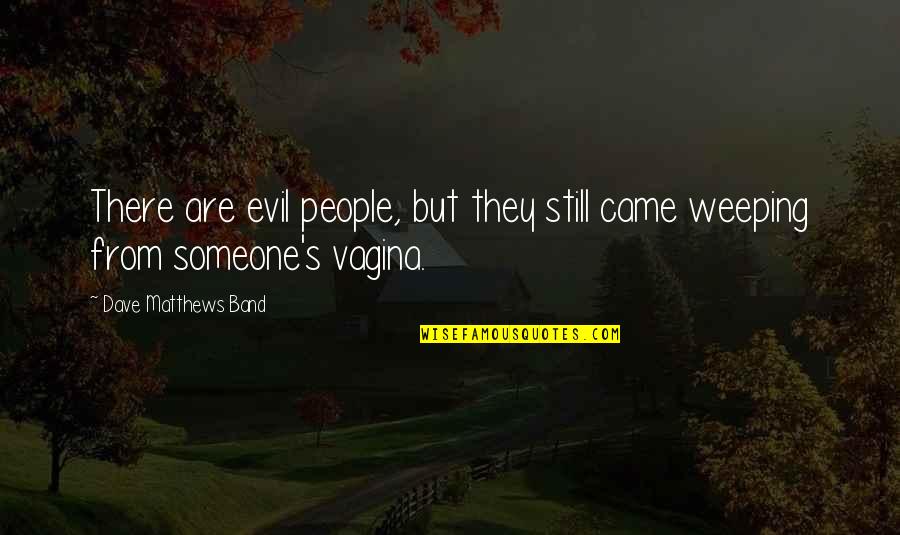 Vagina Quotes By Dave Matthews Band: There are evil people, but they still came