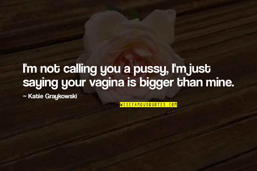 Vagina Quotes By Katie Graykowski: I'm not calling you a pussy, I'm just