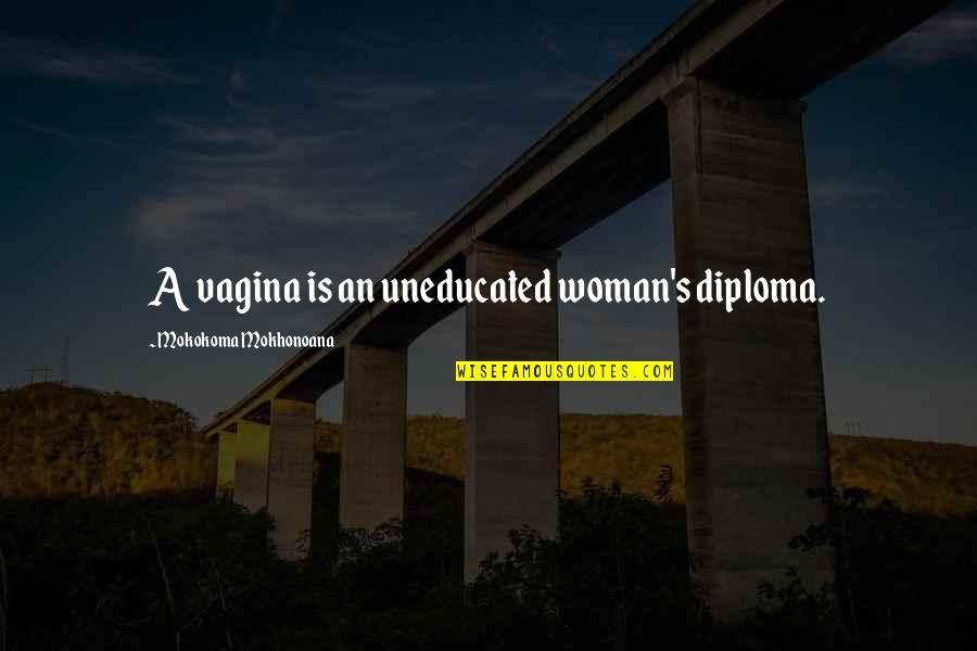 Vagina Quotes By Mokokoma Mokhonoana: A vagina is an uneducated woman's diploma.