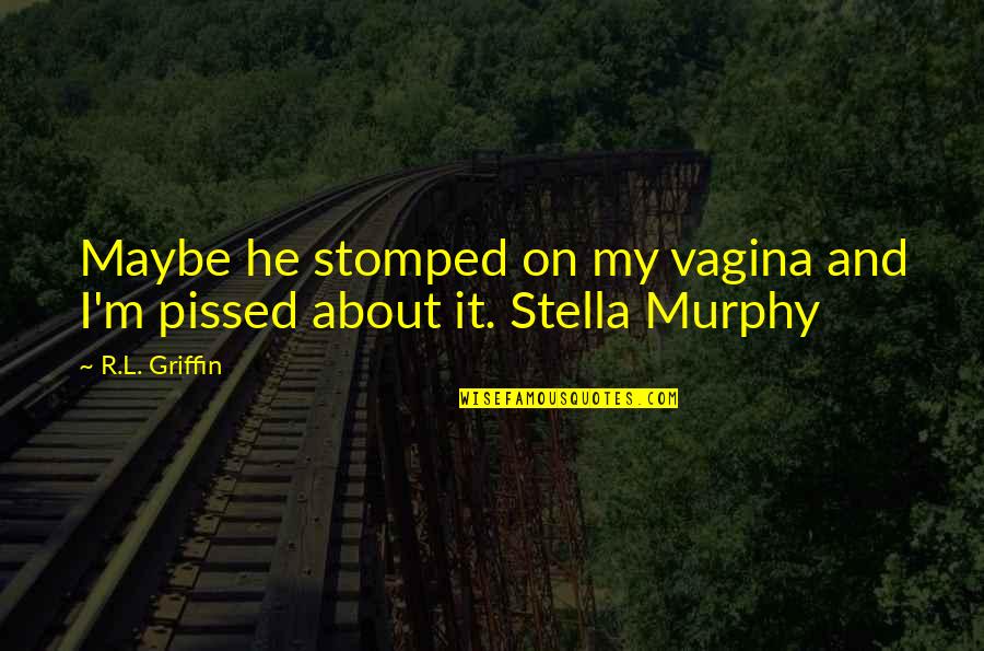 Vagina Quotes By R.L. Griffin: Maybe he stomped on my vagina and I'm