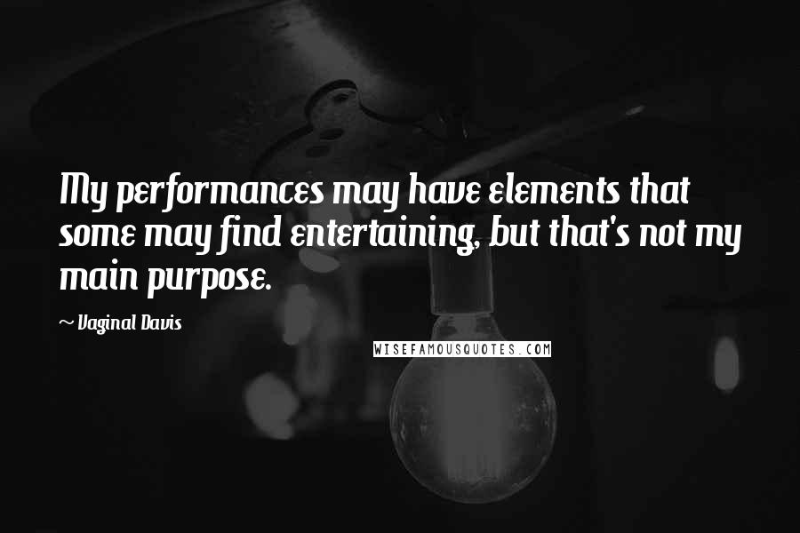 Vaginal Davis quotes: My performances may have elements that some may find entertaining, but that's not my main purpose.