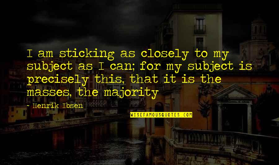 Vagine Quotes By Henrik Ibsen: I am sticking as closely to my subject Vagine Quotes By Henrik Ibsen: I am sticking as closely to my subject