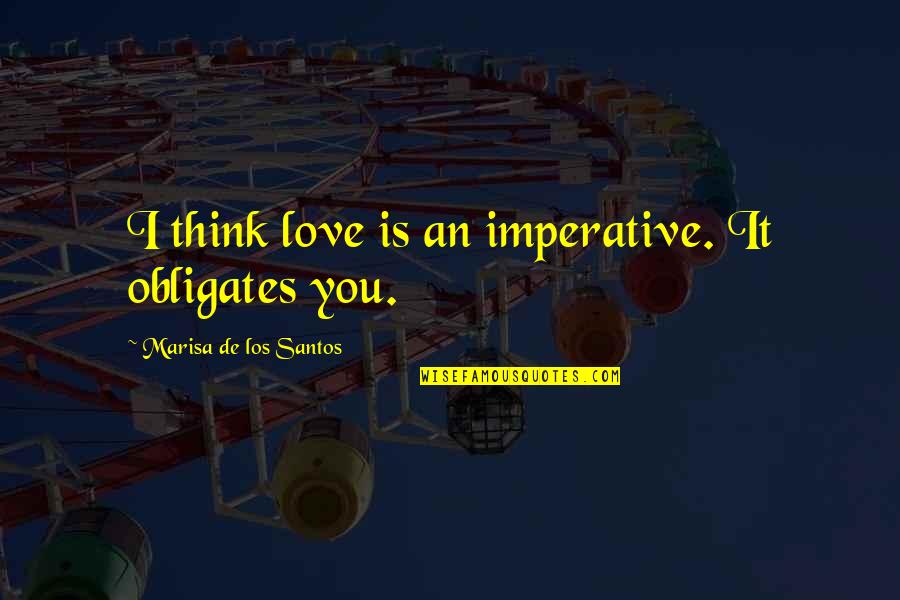 Vagisil Snl Quotes By Marisa De Los Santos: I think love is an imperative. It obligates