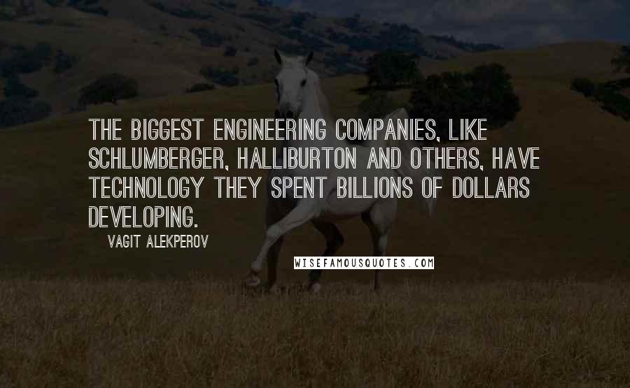 Vagit Alekperov quotes: The biggest engineering companies, like Schlumberger, Halliburton and others, have technology they spent billions of dollars developing.